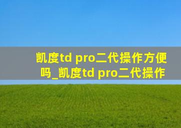 凯度td pro二代操作方便吗_凯度td pro二代操作